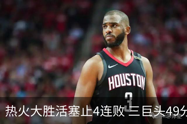 热火大胜活塞止4连败 三巨头49分太阳胜黄蜂