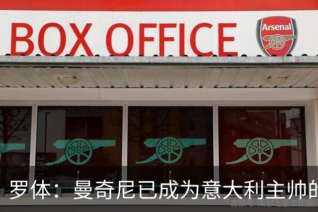 罗体：曼奇尼已成为意大利主帅的唯一人选 他的回归将被平稳接纳