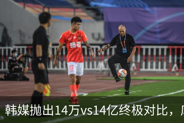 韩媒抛出14万vs14亿终极对比，库拉索世界杯拿分后国足被推上热搜